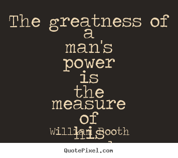 The greatness of a man's power is the measure of his surrender. William