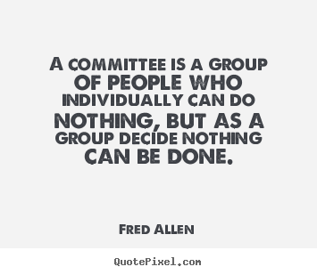 A committee is a group of people who individually.. Fred Allen  inspirational quotes