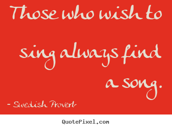 Inspirational quotes - Those who wish to sing always find a song.