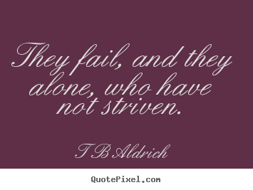 T B Aldrich picture quotes - They fail, and they alone, who have not.. - Inspirational quotes