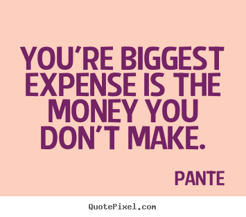 Quotes about inspirational - You're biggest expense is the money you don't..