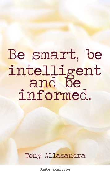 Inspirational quotes - Be smart, be intelligent and be informed.