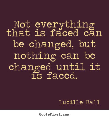 Quotes about inspirational - Not everything that is faced can be changed, but nothing can be changed..