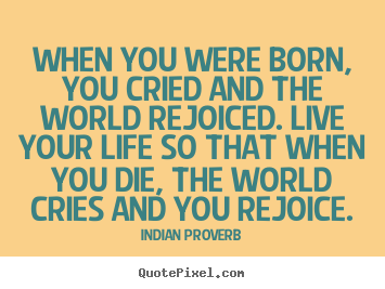 Inspirational quotes - When you were born, you cried and the world rejoiced. live your..