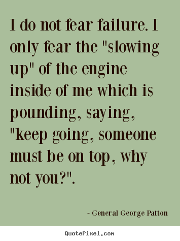 General George Patton poster quotes - I do not fear failure. i only fear the "slowing.. - Inspirational quote