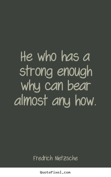 He who has a strong enough why can bear almost.. Fredrich Nietzsche great inspirational quotes