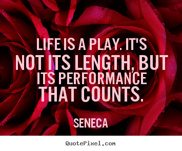 Seneca picture quotes - Life is a play. it's not its length, but its performance that.. - Inspirational quote