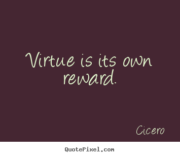 Quotes about inspirational - Virtue is its own reward.