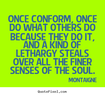 Quotes about inspirational - Once conform, once do what others do because they do it, and..