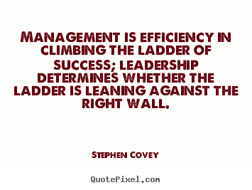 Management is efficiency in climbing the ladder of success;.. Stephen Covey great inspirational sayings