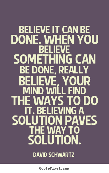 Believe it can be done. when you believe something can be done, really.. David Schwartz popular inspirational quote