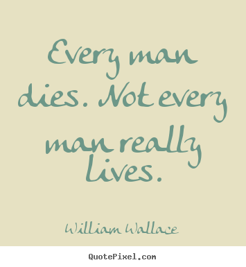 Inspirational quotes - Every man dies. not every man really lives.