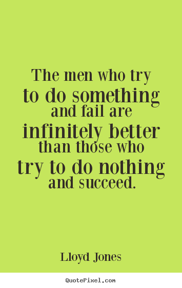 Lloyd Jones picture quote - The men who try to do something and fail are infinitely.. - Inspirational quote