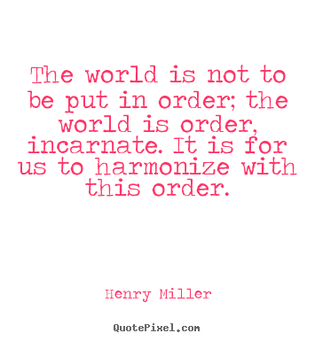 Henry Miller picture quotes - The world is not to be put in order; the world is order,.. - Inspirational quote