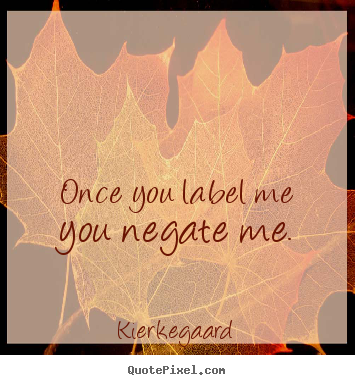 Kierkegaard picture quotes - Once you label me you negate me. - Inspirational quotes