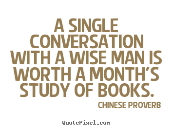 Quote about inspirational - A single conversation with a wise man is worth a month's study of books.