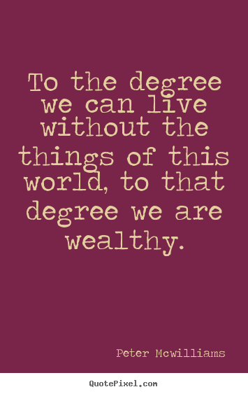Peter Mcwilliams picture quotes - To the degree we can live without the things of this world, to that.. - Inspirational quote