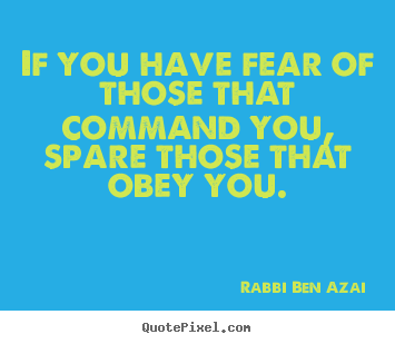 Design picture quotes about inspirational - If you have fear of those that command you, spare those..