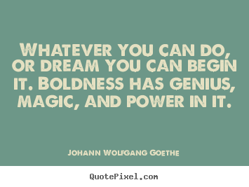 Make personalized poster quote about inspirational - Whatever you can do, or dream you can begin it. boldness has..