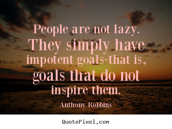 Inspirational quotes - People are not lazy. they simply have impotent goals-that..