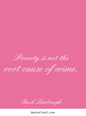 Rush Limbaugh picture quotes - Poverty is not the root cause of crime. - Inspirational quote