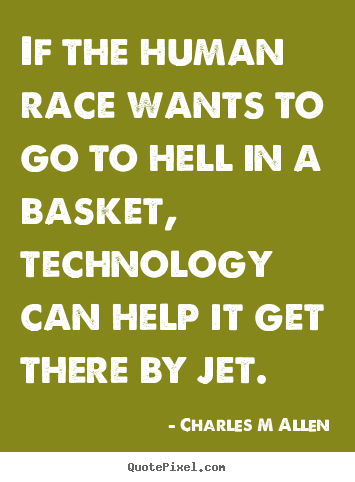 Quote about inspirational - If the human race wants to go to hell in a basket, technology..