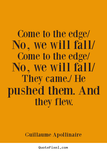 Sayings about inspirational - Come to the edge/ no, we will fall/ come to the edge/ no,..