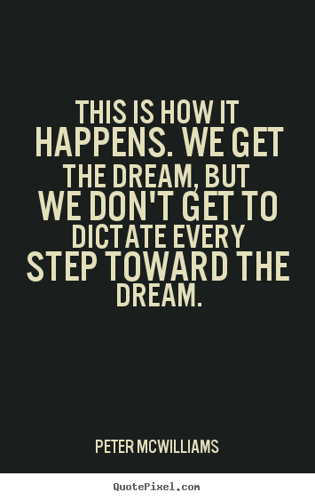 This is how it happens. we get the dream, but we don't get.. Peter Mcwilliams popular inspirational quotes