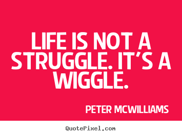 Quotes about inspirational - Life is not a struggle. it's a wiggle.