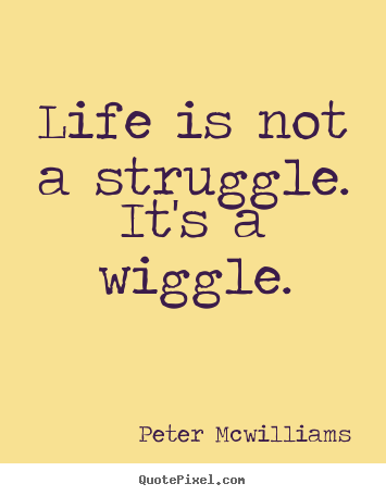 Inspirational quote - Life is not a struggle. it's a wiggle.