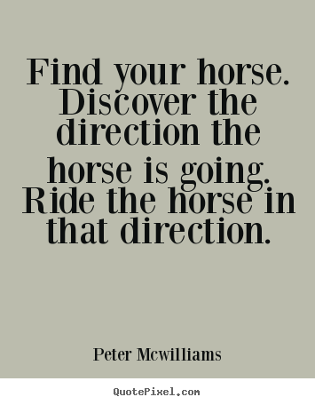 Find your horse. discover the direction the.. Peter Mcwilliams famous inspirational quote