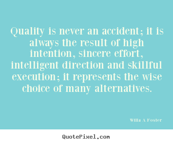 Willa A Foster picture quote - Quality is never an accident; it is always the.. - Inspirational quote