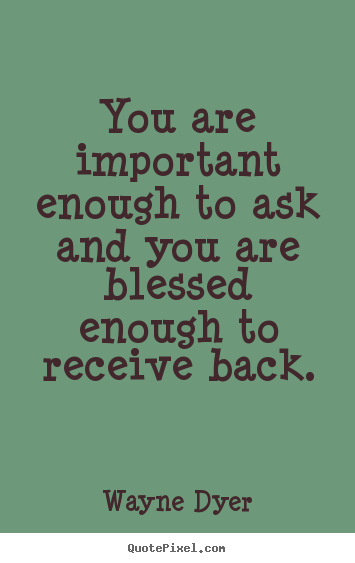 Inspirational quotes - You are important enough to ask and you are blessed..