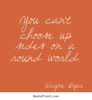 Design your own picture quotes about inspirational - You can't choose up sides on a round world.