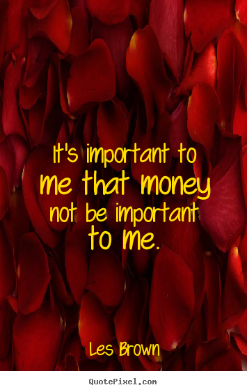 Quotes about inspirational - It's important to me that money not be important to me.