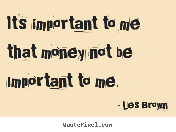 Quote about inspirational - It's important to me that money not be important to me.