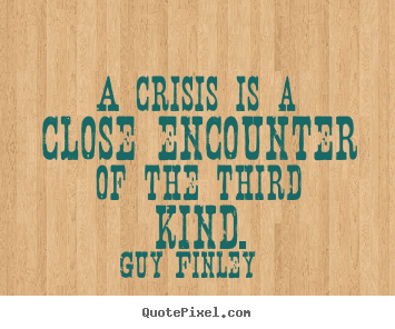 Diy picture quotes about inspirational - A crisis is a close encounter of the third..