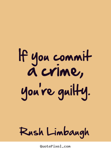 Inspirational quotes - If you commit a crime, you're guilty.