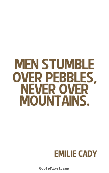 Men stumble over pebbles, never over mountains. Emilie Cady great inspirational quote