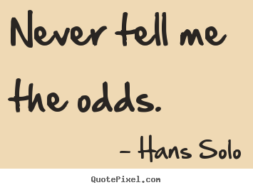 Never tell me the odds. Hans Solo good inspirational quotes