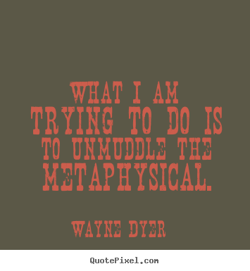 Quote about inspirational - What i am trying to do is to unmuddle the metaphysical.