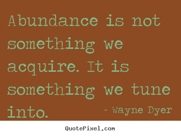 Create graphic picture sayings about inspirational - Abundance is not something we acquire. it is something..
