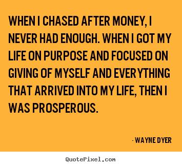 Quote about inspirational - When i chased after money, i never had enough. when i got my life on..