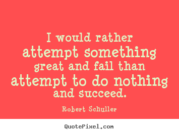 Make picture sayings about inspirational - I would rather attempt something great and fail..