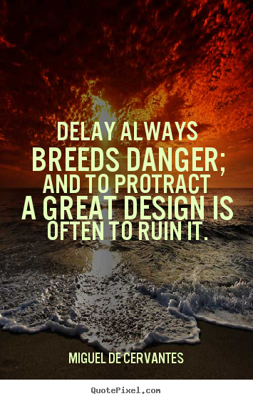 Inspirational quotes - Delay always breeds danger; and to protract a great design..