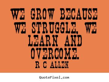 Sayings about inspirational - We grow because we struggle, we learn and..