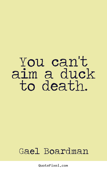 Quotes about inspirational - You can't aim a duck to death.