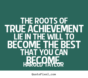 Design your own picture quotes about inspirational - The roots of true achievement lie in the will to..
