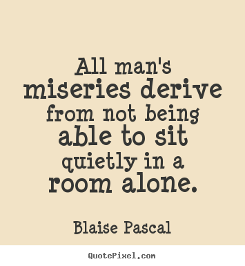 Blaise Pascal photo quote - All man's miseries derive from not being able.. - Inspirational quotes