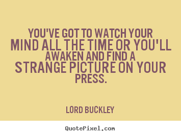 You've got to watch your mind all the time.. Lord Buckley popular inspirational quote